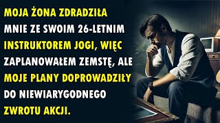 Moja Żona Zdradziła Mnie Ze Swoim 26-letnim Instruktorem Jogi, Więc Zaplanowałem Zemstę, Ale Moje...