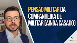 Pensão Militar da companheira de Militar (ainda casado)