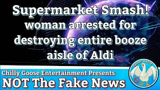 NOT The Fake News / Woman Arrested for Smashing 100s of bottles of booze in Aldi supermarket!