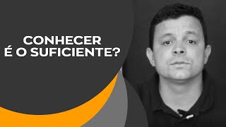 Conhecer é o Suficiente? - Ap. Cristiano Santos