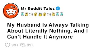 My Husband Is Always Talking About Literally Nothing, And I Can't Handle It... - Best Reddit Stories