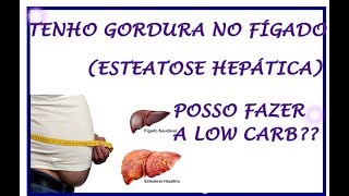 TENHO GORDURA NO FÍGADO (ESTEATOSE HEPÁTICA), POSSO FAZER A LOW CARB???