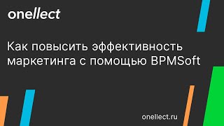 Как повысить эффективность маркетинга с помощью BPMSoft