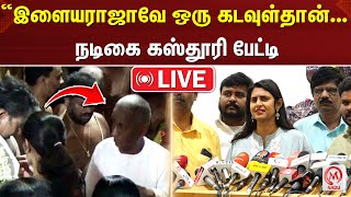 🔴 LIVE : “இளையராஜாவே ஒரு கடவுள்தான்... நடிகை கஸ்தூரி பேட்டி | Kasthuri | Illayaraja