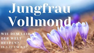 Jungfrau Vollmond ~ Wie dem Leid der Welt helfen?