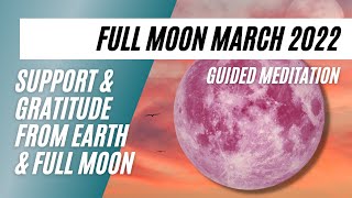 Full Moon March 2022 Support And Gratitude From The Earth And Full Moon Guided Meditation