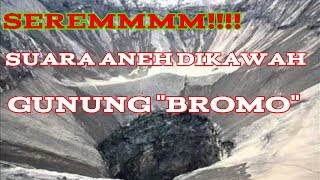 MENGERIKAN SUARA ANEH KELUAR DARI KAWAH GUNUNG BROMO