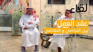 عقد العمل بين التراضي و التقاضي | الأستاذ المحامي محمد السمحان | بودكاست لقاء