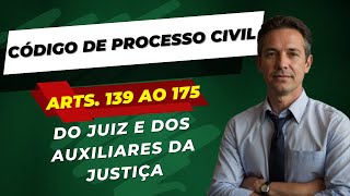 DO JUIZ E DOS AUXILIARES DE JUSTIÇA - CÓDIGO DE PROCESSO CIVIL - ARTIGOS 139 AO 175