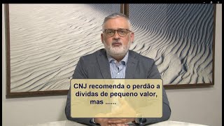 CNJ recomenda perdão da dívida de pequeno valor, mas....