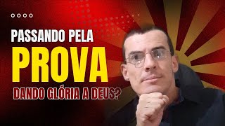 Passando pela prova dando glória a Deus! Será?