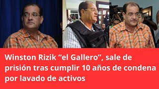 El Gallero, Winston Rizik, sale de prisión tras cumplir 10 años de condena por lavado de activos