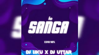 SANGA HO || EDM MIX || DJ LIKU X DJ UTTAR