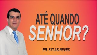 Até quando Senhor? - Pr. Sylas Neves