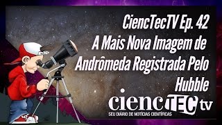 CiencTecTV Ep.42 - A Mais Nova Imagem de Andrômeda Registrada Pelo Hubble