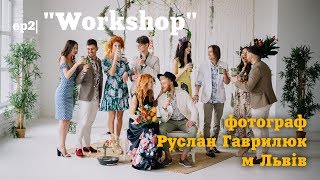 ep2| "Workshop" фотограф Руслан Гаврилюк та команда. Львів