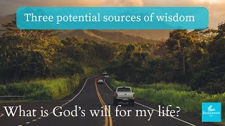 Three potential sources of wisdom. How to know the will of God for your life.