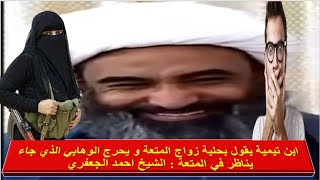 ابن تيمية يقول بحلية زواج المتعة و يحرج الوهابي الذي جاء يناظر في المتعة : الشيخ احمد الجعفري