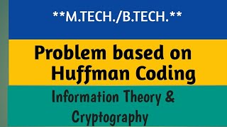 Problem based on Huffman coding | Cryptography and information theory (M.Tech.)