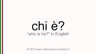 Correct italian pronunciation of chi è, who is he?