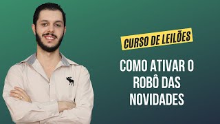 Aula 4.5 - Como ativar o Robô das Novidades [CURSO PREMIUM DE LEILÃO DE IMÓVEIS]