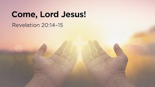 Pastor Steve Gaines - Part 35: Come, Lord Jesus! (Revelation 20:14-15)