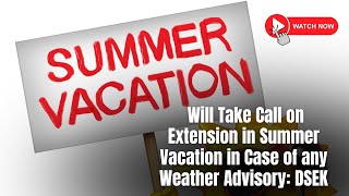 #Watch | Will Take Call on Extension in Summer Vacation in Case of any Weather Advisory: DSEK