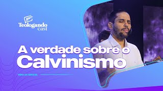 A VERDADE SOBRE O CALVINISMO - Teologando com Pr. Hernane Santos