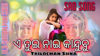 A Tui Nai Kandubu Old Sambalpuri Song || Ft - Trilochan Suna || Sambalpuri Sad Song  || Mp3