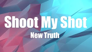 New Truth  - Shoot My Shot (lyrics)