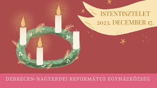 Istentisztelet 2023. 12. 17. Debrecen-Nagyerdei Református Egyházközség