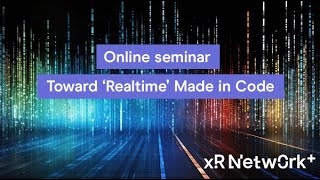 XR Network+ online seminar: Toward 'RealTime' Made In Code