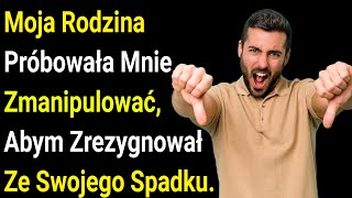 Moja Rodzina Próbowała Mnie Zmanipulować, Abym Zrezygnował Ze Swojego Spadku.