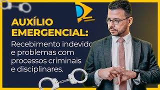 Auxílio Emergencial: recebimento indevido e problemas com processos criminais e disciplinares