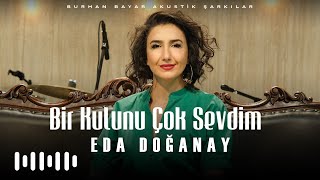 Eda Doğanay - Bir Kulunu Çok Sevdim (Burhan Bayar Akustik Şarkılar)