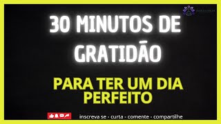 30 MINUTOS DE GRATIDÃO PARA TER UM DIA PERFEITO