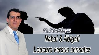 Nabal e Abigail - Loucura versus sensatez - Pr. Sylas Neves