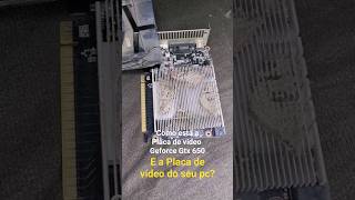 Placa Geforce Gtx 650 e como está a do seu pc?