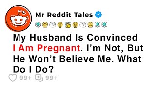 My Husband Is Convinced I Am Pregnant. I’m Not, But He Won’t Believe Me... - Reddit Family Drama