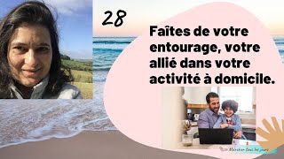 28 FAIRE DE VOTRE ENTOURAGE UN ALLIÉ PAR RAPPORT À VOTRE ACTIVITÉ À DOMICILE