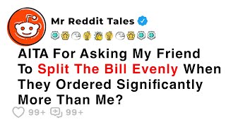 AITA For Asking My Friend To Split The Bill Evenly When They Ordered... - Best Reddit Stories