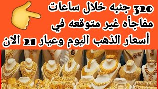 ٣٢٠ جنيه خلال ساعات مفاجأه غير متوقعه في اسعار الذهب اليوم وعيار ٢١  الان اليكم اهم التفاصيل