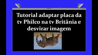 Tutorial adaptar placa da tv Philco na tv Britânia e desvirar imagem