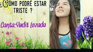 "Cómo podre estar triste? (Canta :Yudit Lozada)