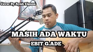 MASIH ADA WAKTU  -  EBIT G.Ade || Cover By Ayah Elgaza