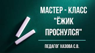 Мастер-класс "Ёжик проснулся" , педагог Хазова С.В.