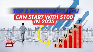 Top 5 Investments You Can Start with $100 in 2025