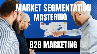 Mastering Market Segmentation in B2B Marketing