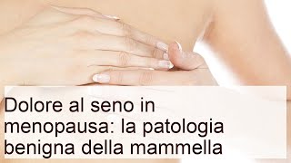 Dolore al seno in menopausa: la patologia benigna della mammella