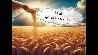 البركة ـ ابونا / يوحنا إبراهيم